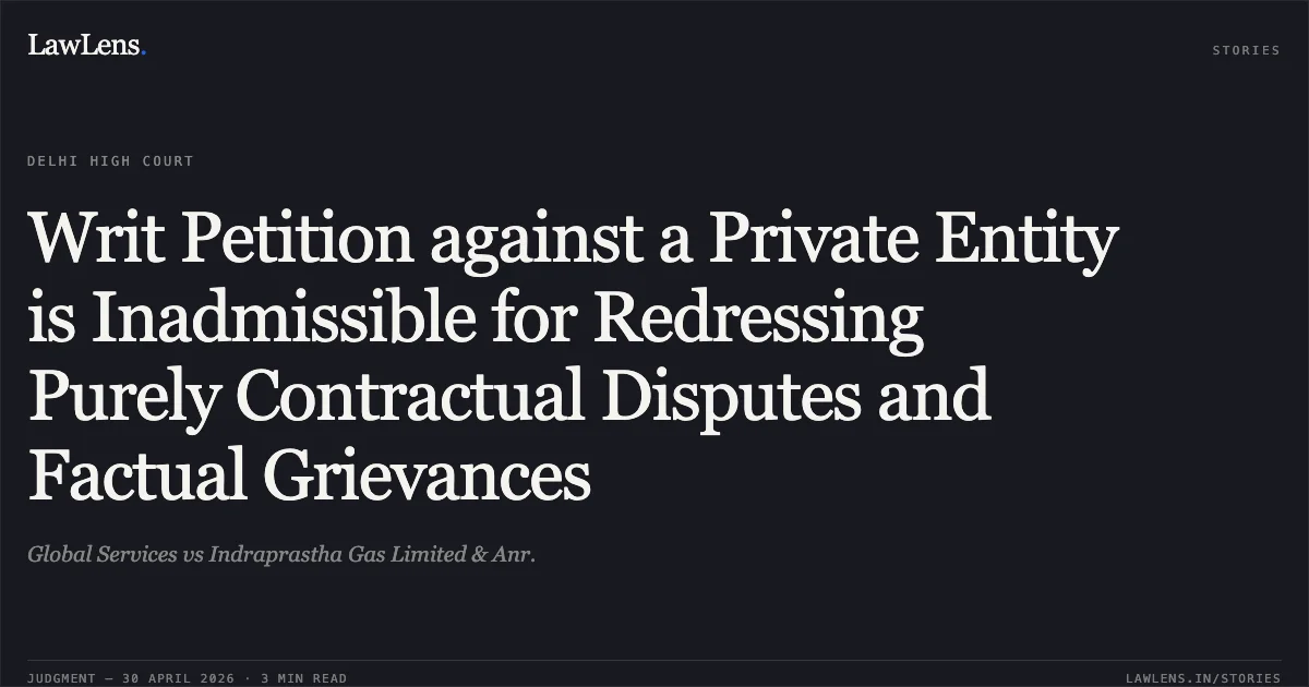 Writ Petition against a Private Entity is Inadmissible for Redressing Purely Contractual Disputes and Factual Grievances. Global Services vs Indraprastha Gas Limited & Anr.. Delhi High Court. LawLens
