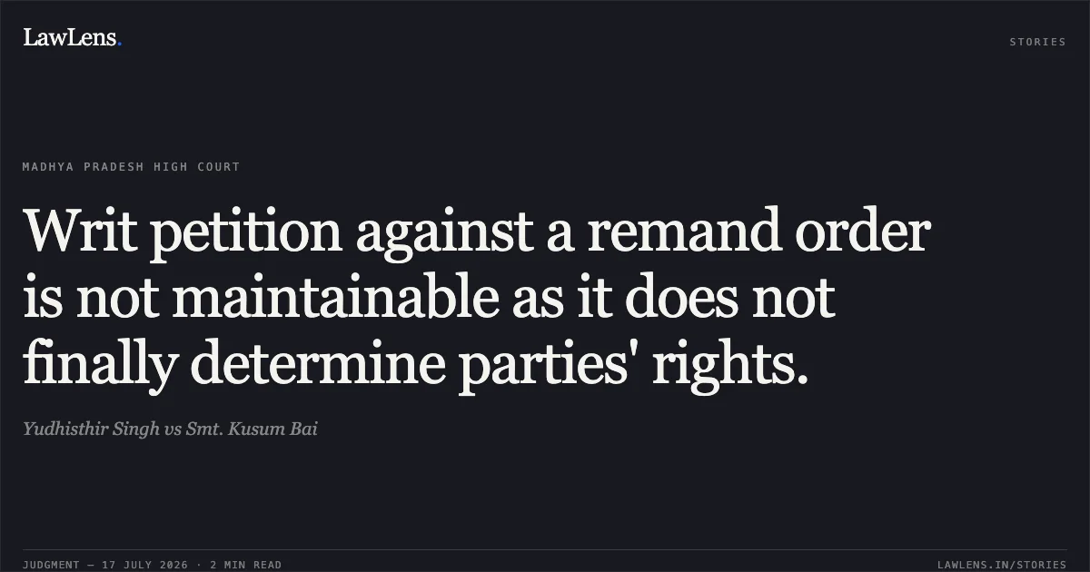 Writ petition against a remand order is not maintainable as it does not finally determine parties' rights.. Yudhisthir Singh vs Smt. Kusum Bai. Madhya Pradesh High Court. LawLens
