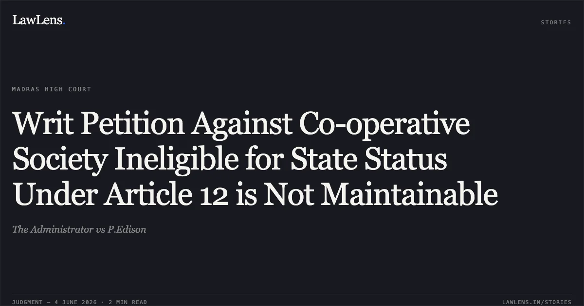 Writ Petition Against Co-operative Society Ineligible for State Status Under Article 12 is Not Maintainable. The Administrator vs P.Edison. Madras High Court. LawLens
