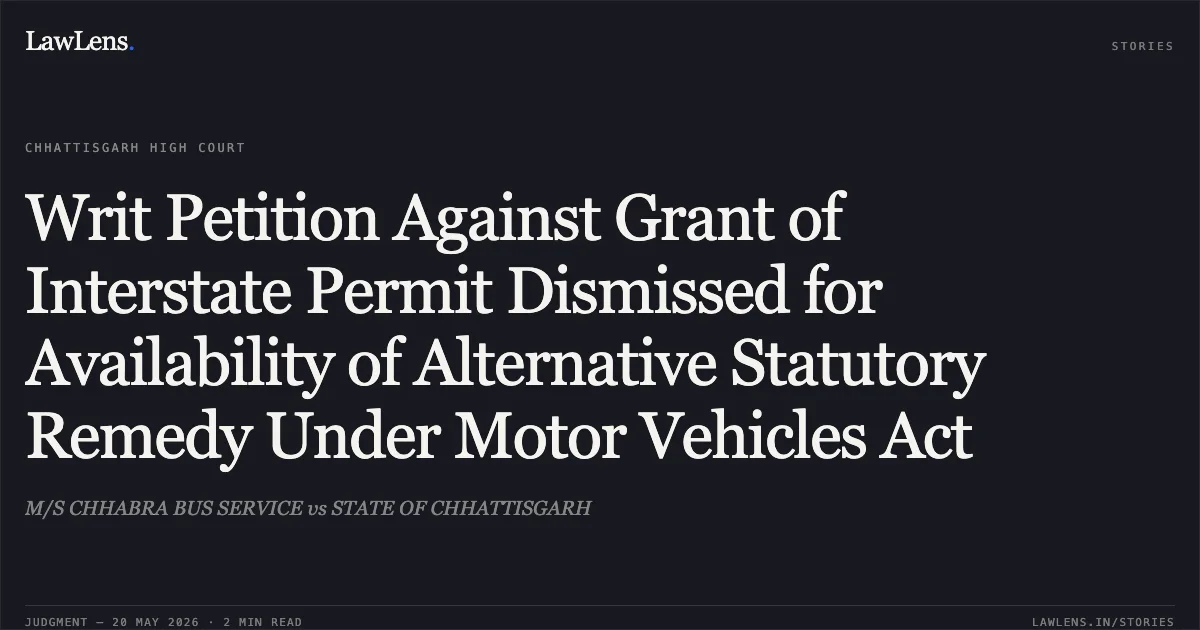 Writ Petition Against Grant of Interstate Permit Dismissed for Availability of Alternative Statutory Remedy Under Motor Vehicles Act. M/S CHHABRA BUS SERVICE vs STATE OF CHHATTISGARH. Chhattisgarh High Court. LawLens