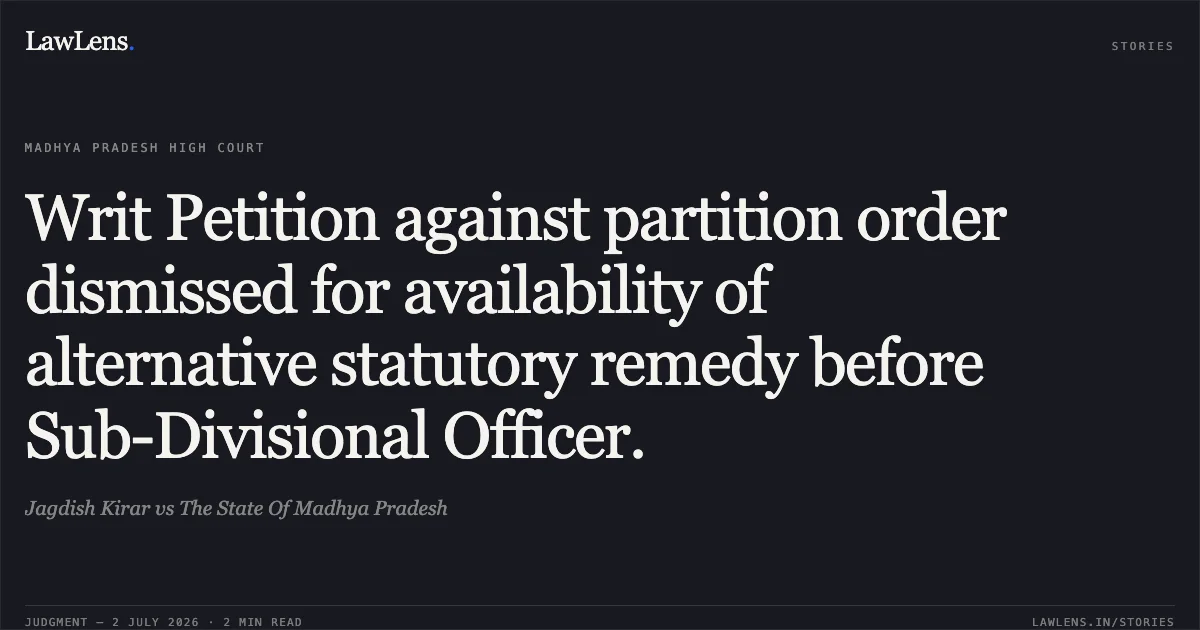 Writ Petition against partition order dismissed for availability of alternative statutory remedy before Sub-Divisional Officer.. Jagdish Kirar vs The State Of Madhya Pradesh. Madhya Pradesh High Court. LawLens