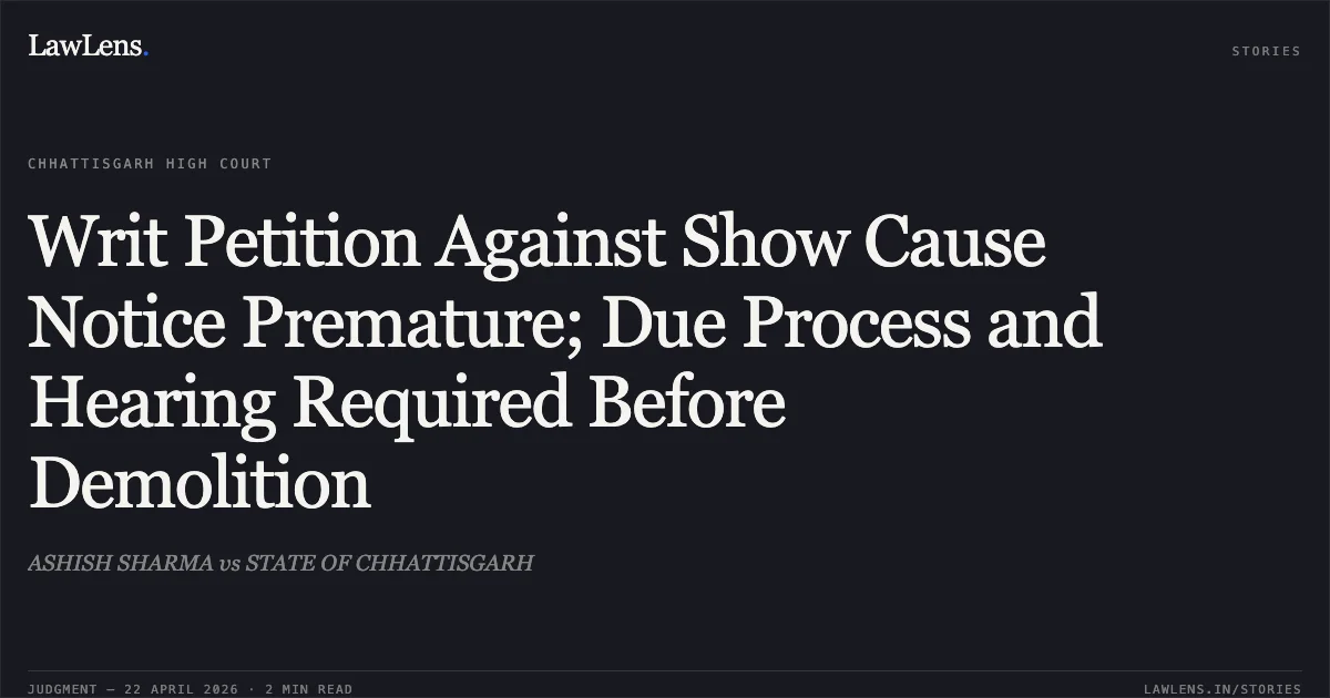 Writ Petition Against Show Cause Notice Premature; Due Process and Hearing Required Before Demolition. ASHISH SHARMA vs STATE OF CHHATTISGARH. Chhattisgarh High Court. LawLens