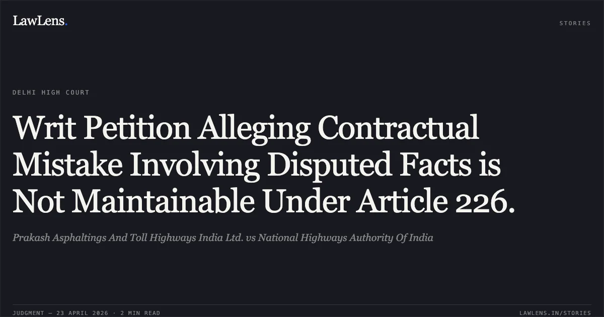 Writ Petition Alleging Contractual Mistake Involving Disputed Facts is Not Maintainable Under Article 226.. Prakash Asphaltings And Toll Highways India Ltd. vs National Highways Authority Of India. Delhi High Court. LawLens