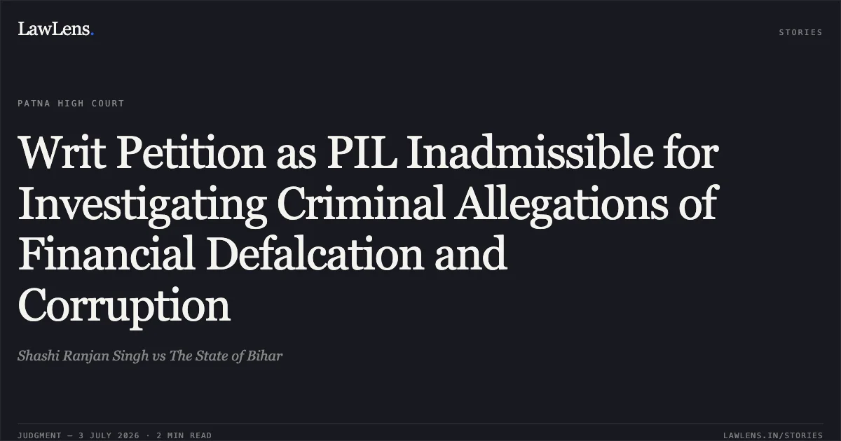 Writ Petition as PIL Inadmissible for Investigating Criminal Allegations of Financial Defalcation and Corruption. Shashi Ranjan Singh vs The State of Bihar. Patna High Court. LawLens