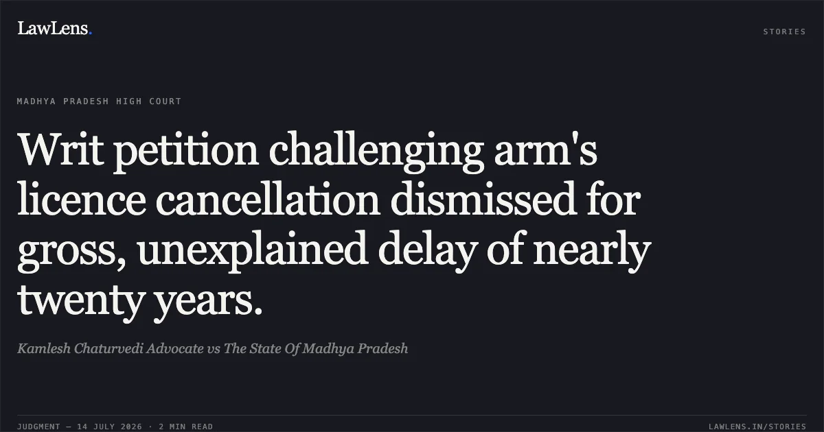Writ petition challenging arm's licence cancellation dismissed for gross, unexplained delay of nearly twenty years.. Kamlesh Chaturvedi Advocate vs The State Of Madhya Pradesh. Madhya Pradesh High Court. LawLens