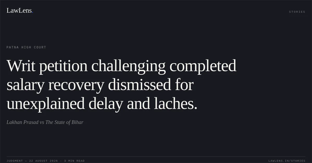 Writ petition challenging completed salary recovery dismissed for unexplained delay and laches.. Lakhan Prasad vs The State of Bihar. Patna High Court. LawLens