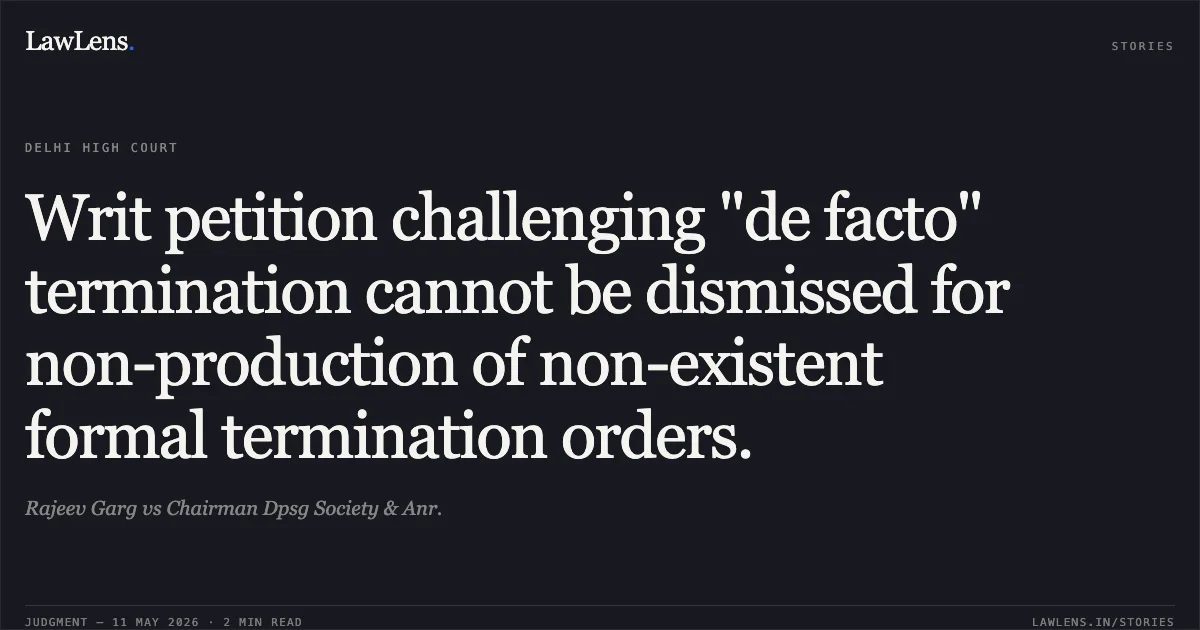 Writ petition challenging "de facto" termination cannot be dismissed for non-production of non-existent formal termination orders.. Rajeev Garg vs Chairman Dpsg Society & Anr.. Delhi High Court. LawLens
