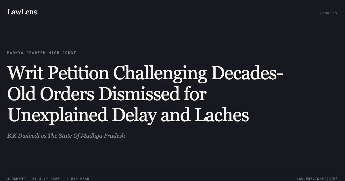 Writ Petition Challenging Decades-Old Orders Dismissed for Unexplained Delay and Laches. B.K Dwivedi vs The State Of Madhya Pradesh. Madhya Pradesh High Court. LawLens