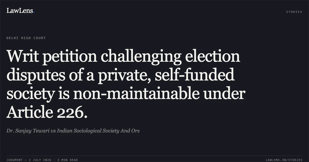Writ petition challenging election disputes of a private, self-funded society is non-maintainable under Article 226.. Dr. Sanjay Tewari vs Indian Sociological Society And Ors. Delhi High Court. LawLens