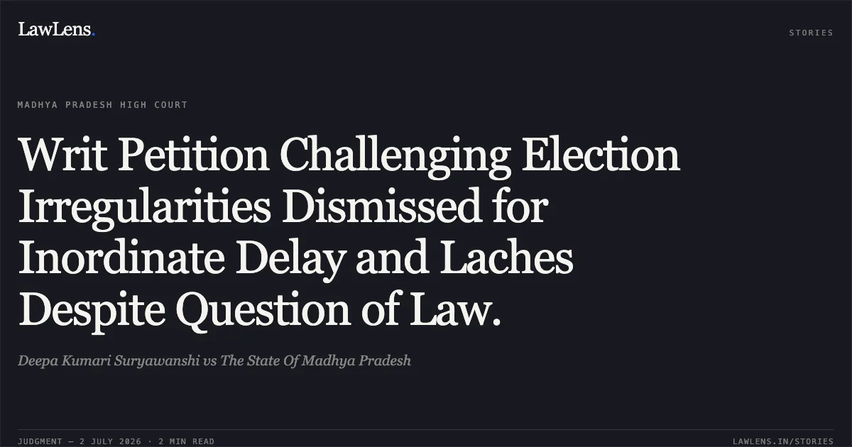 Writ Petition Challenging Election Irregularities Dismissed for Inordinate Delay and Laches Despite Question of Law.. Deepa Kumari Suryawanshi vs The State Of Madhya Pradesh. Madhya Pradesh High Court. LawLens
