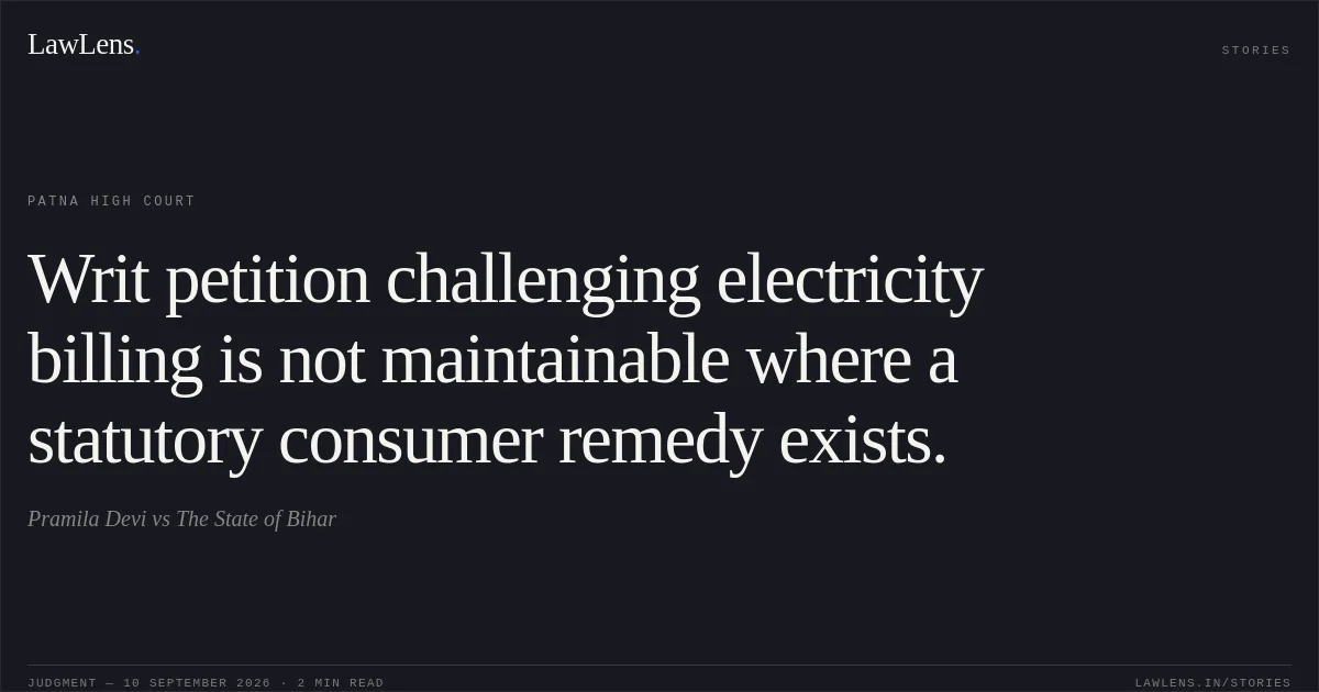Writ petition challenging electricity billing is not maintainable where a statutory consumer remedy exists.. Pramila Devi vs The State of Bihar. Patna High Court. LawLens