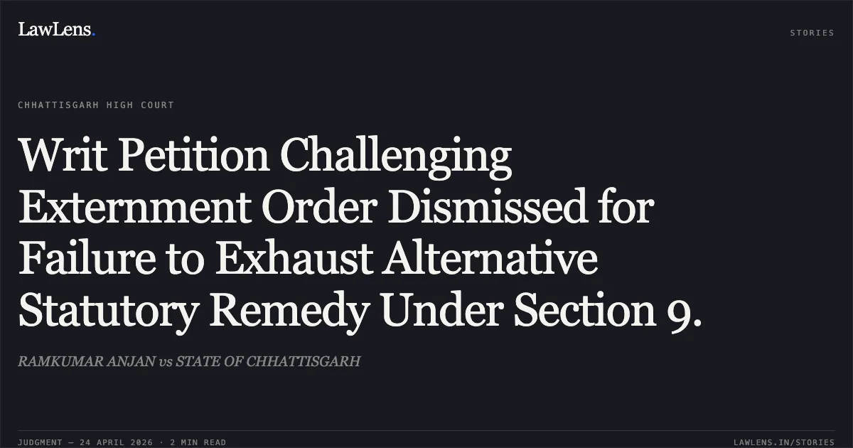 Writ Petition Challenging Externment Order Dismissed for Failure to Exhaust Alternative Statutory Remedy Under Section 9.. RAMKUMAR ANJAN vs STATE OF CHHATTISGARH. Chhattisgarh High Court. LawLens