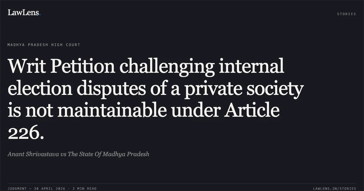 Writ Petition challenging internal election disputes of a private society is not maintainable under Article 226.. Anant Shrivastava vs The State Of Madhya Pradesh. Madhya Pradesh High Court. LawLens