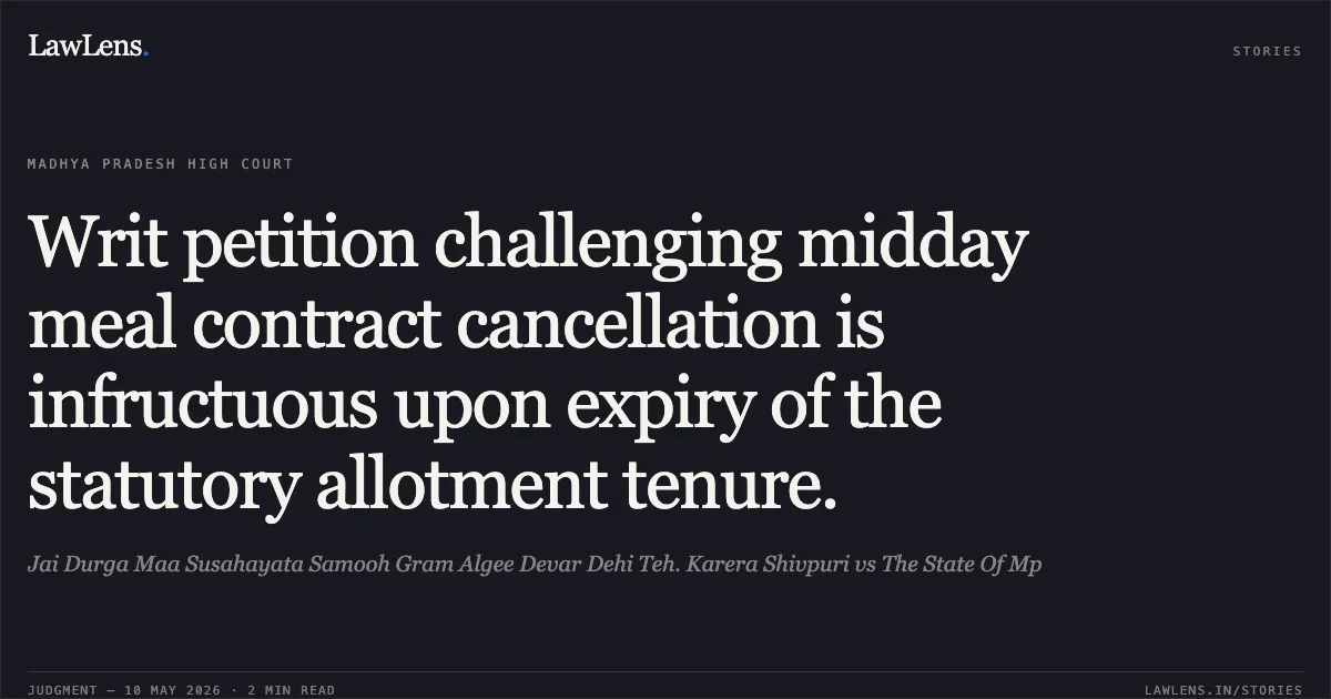 Writ petition challenging midday meal contract cancellation is infructuous upon expiry of the statutory allotment tenure.. Jai Durga Maa Susahayata Samooh Gram Algee Devar Dehi Teh. Karera Shivpuri vs The State Of Mp. Madhya Pradesh High Court. LawLens