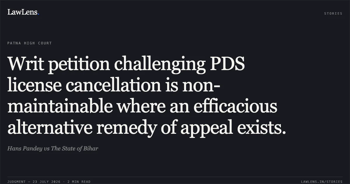 Writ petition challenging PDS license cancellation is non-maintainable where an efficacious alternative remedy of appeal exists.. Hans Pandey vs The State of Bihar. Patna High Court. LawLens