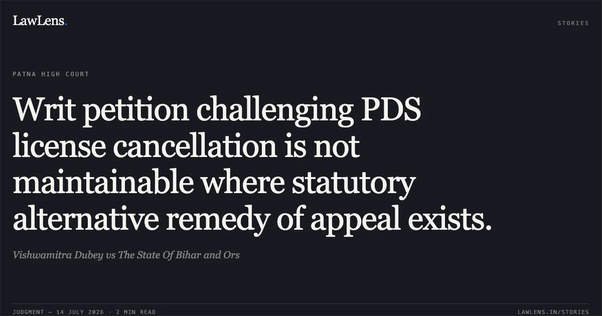 Writ petition challenging PDS license cancellation is not maintainable where statutory alternative remedy of appeal exists.. Vishwamitra Dubey vs The State Of Bihar and Ors. Patna High Court. LawLens