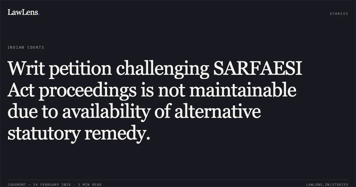 Writ petition challenging SARFAESI Act proceedings is not maintainable due to availability of alternative statutory remedy.. Chandrahas Sao & Ors. v. The Authorised Officer, Bank of India & Ors. [2026:CGHC:9333]. Chhattisgarh High Court. LawLens