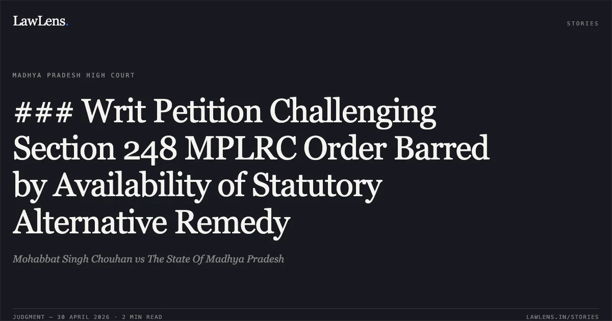 ### Writ Petition Challenging Section 248 MPLRC Order Barred by Availability of Statutory Alternative Remedy. Mohabbat Singh Chouhan vs The State Of Madhya Pradesh. Madhya Pradesh High Court. LawLens