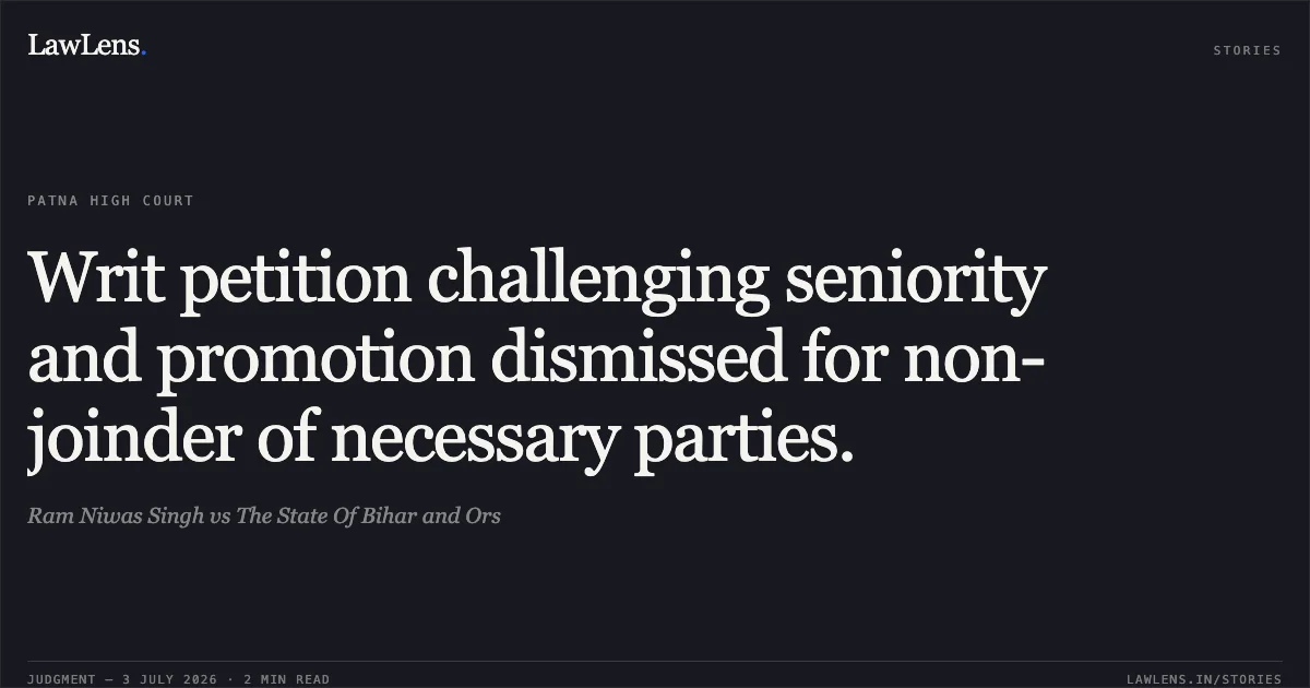 Writ petition challenging seniority and promotion dismissed for non-joinder of necessary parties.. Ram Niwas Singh vs The State Of Bihar and Ors. Patna High Court. LawLens