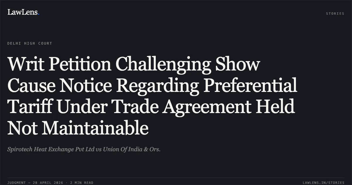Writ Petition Challenging Show Cause Notice Regarding Preferential Tariff Under Trade Agreement Held Not Maintainable. Spirotech Heat Exchange Pvt Ltd vs Union Of India & Ors.. Delhi High Court. LawLens