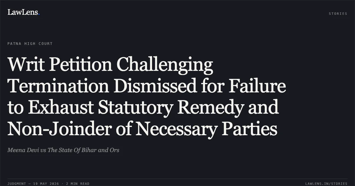 Writ Petition Challenging Termination Dismissed for Failure to Exhaust Statutory Remedy and Non-Joinder of Necessary Parties. Meena Devi vs The State Of Bihar and Ors. Patna High Court. LawLens