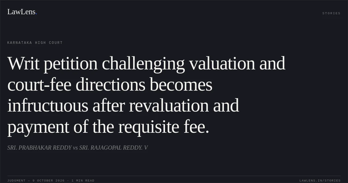 Writ petition challenging valuation and court-fee directions becomes infructuous after revaluation and payment of the requisite fee.. SRI. PRABHAKAR REDDY vs SRI. RAJAGOPAL REDDY. V. Karnataka High Court. LawLens