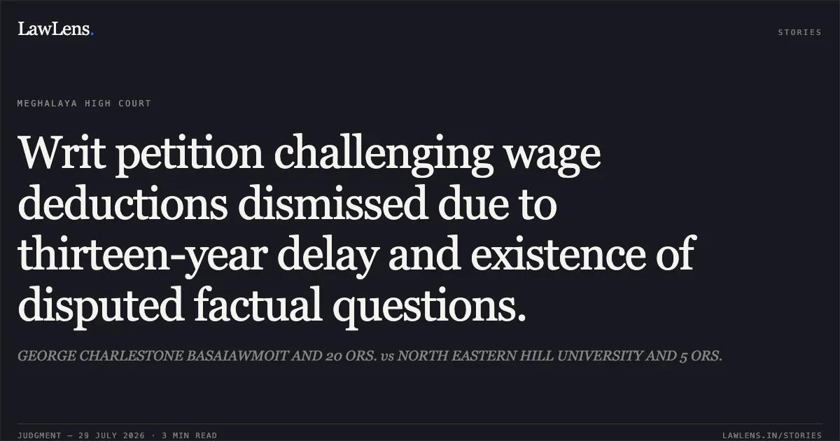 Writ petition challenging wage deductions dismissed due to thirteen-year delay and existence of disputed factual questions.. GEORGE CHARLESTONE BASAIAWMOIT AND 20 ORS. vs NORTH EASTERN HILL UNIVERSITY AND 5 ORS.. High Court of Meghalaya. LawLens