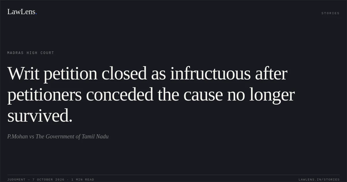 Writ petition closed as infructuous after petitioners conceded the cause no longer survived.. P.Mohan vs The Government of Tamil Nadu. Madras High Court. LawLens