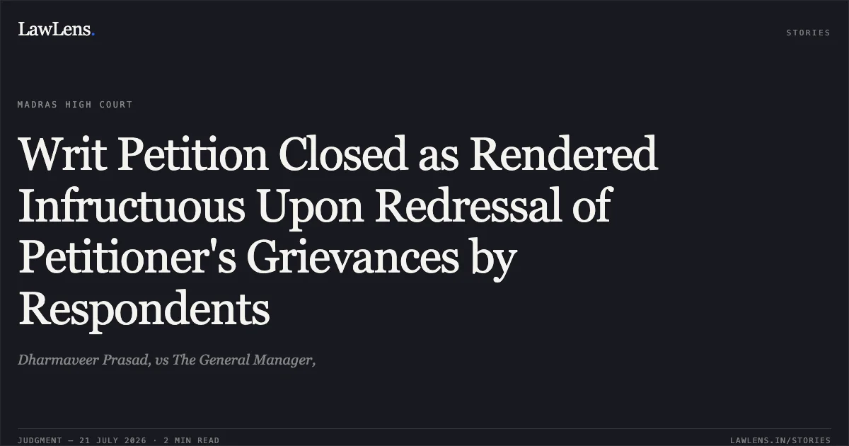 Writ Petition Closed as Rendered Infructuous Upon Redressal of Petitioner's Grievances by Respondents. Dharmaveer Prasad, vs The General Manager,. Madras High Court. LawLens