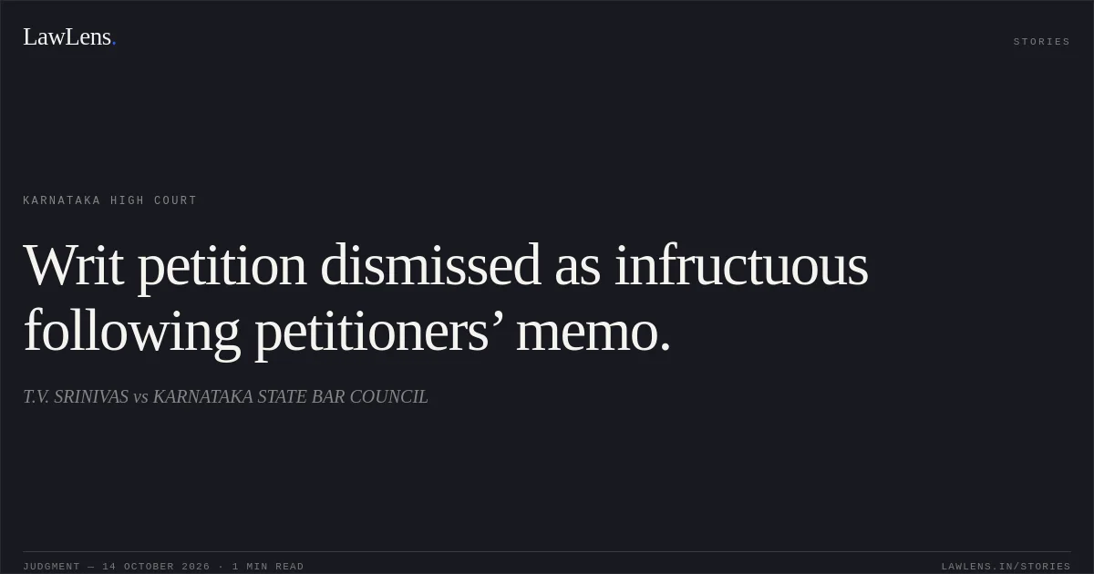Writ petition dismissed as infructuous following petitioners’ memo.. T.V. SRINIVAS vs KARNATAKA STATE BAR COUNCIL. Karnataka High Court. LawLens
