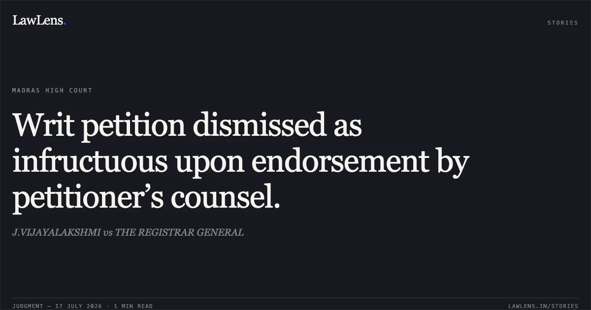 Writ petition dismissed as infructuous upon endorsement by petitioner’s counsel.. J.VIJAYALAKSHMI vs THE REGISTRAR GENERAL. Madras High Court. LawLens