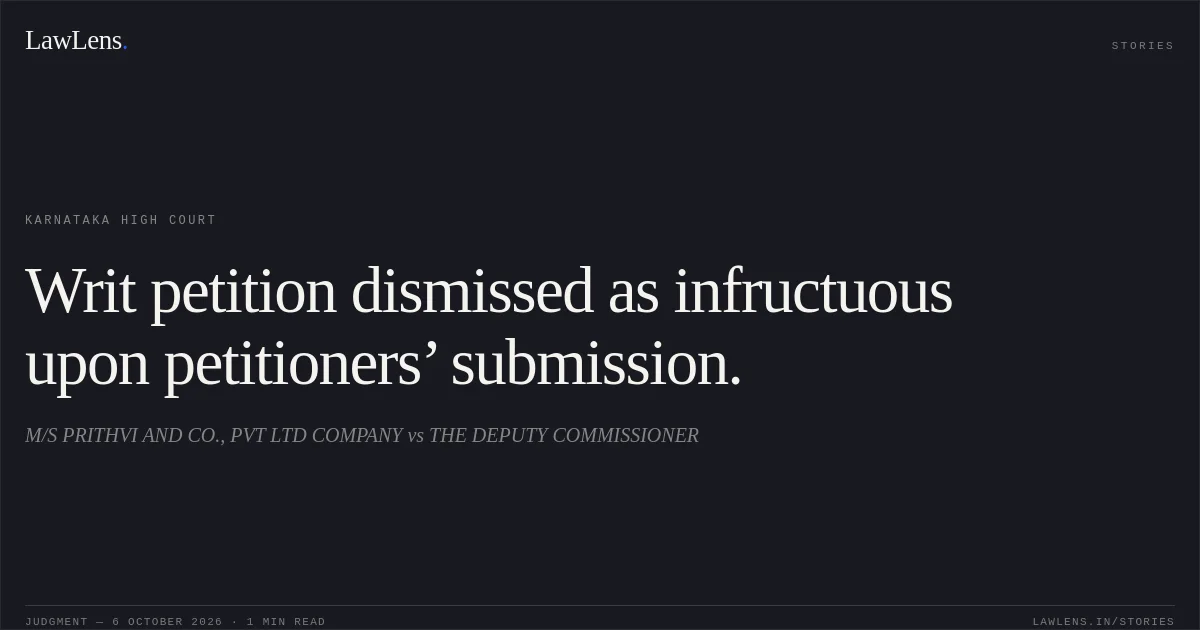 Writ petition dismissed as infructuous upon petitioners’ submission.. M/S PRITHVI AND CO., PVT LTD COMPANY vs THE DEPUTY COMMISSIONER. Karnataka High Court. LawLens