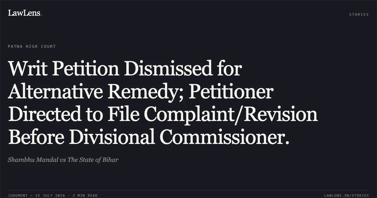 Writ Petition Dismissed for Alternative Remedy; Petitioner Directed to File Complaint/Revision Before Divisional Commissioner.. Shambhu Mandal vs The State of Bihar. Patna High Court. LawLens