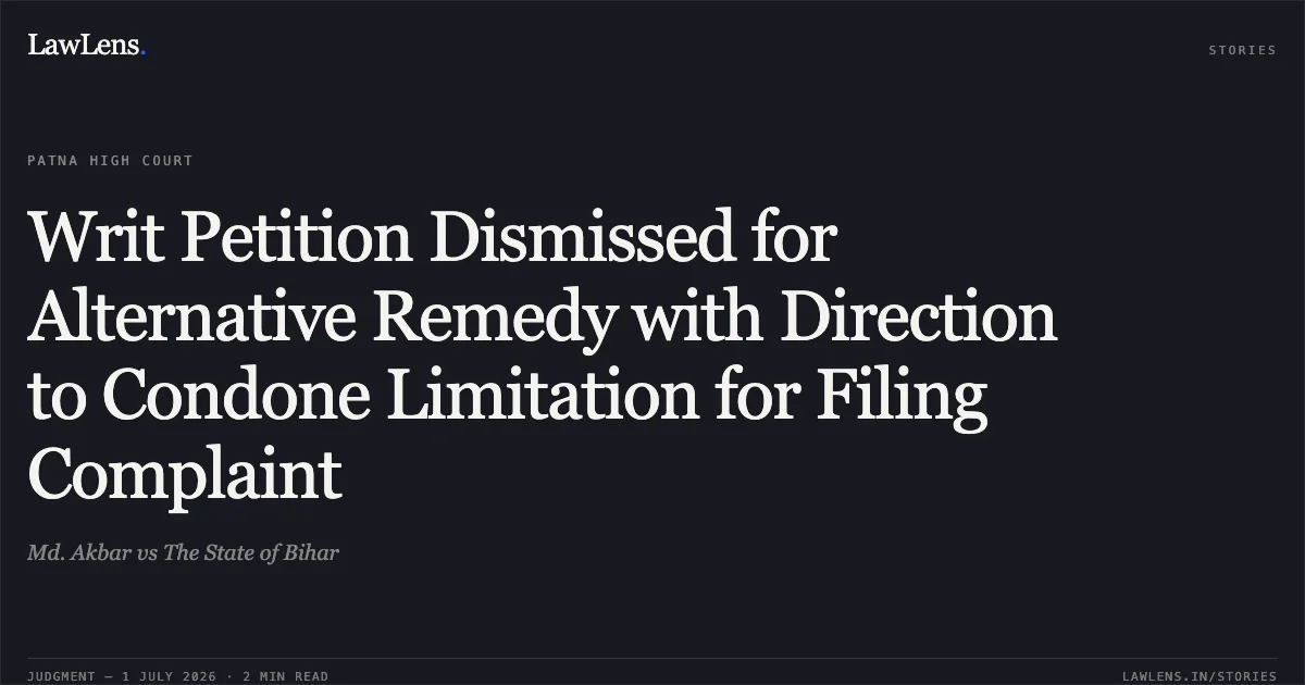 Writ Petition Dismissed for Alternative Remedy with Direction to Condone Limitation for Filing Complaint. Md. Akbar vs The State of Bihar. Patna High Court. LawLens