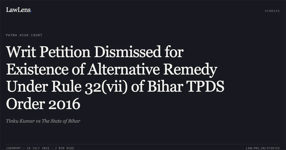 Writ Petition Dismissed for Existence of Alternative Remedy Under Rule 32(vii) of Bihar TPDS Order 2016. Tinku Kumar vs The State of Bihar. Patna High Court. LawLens