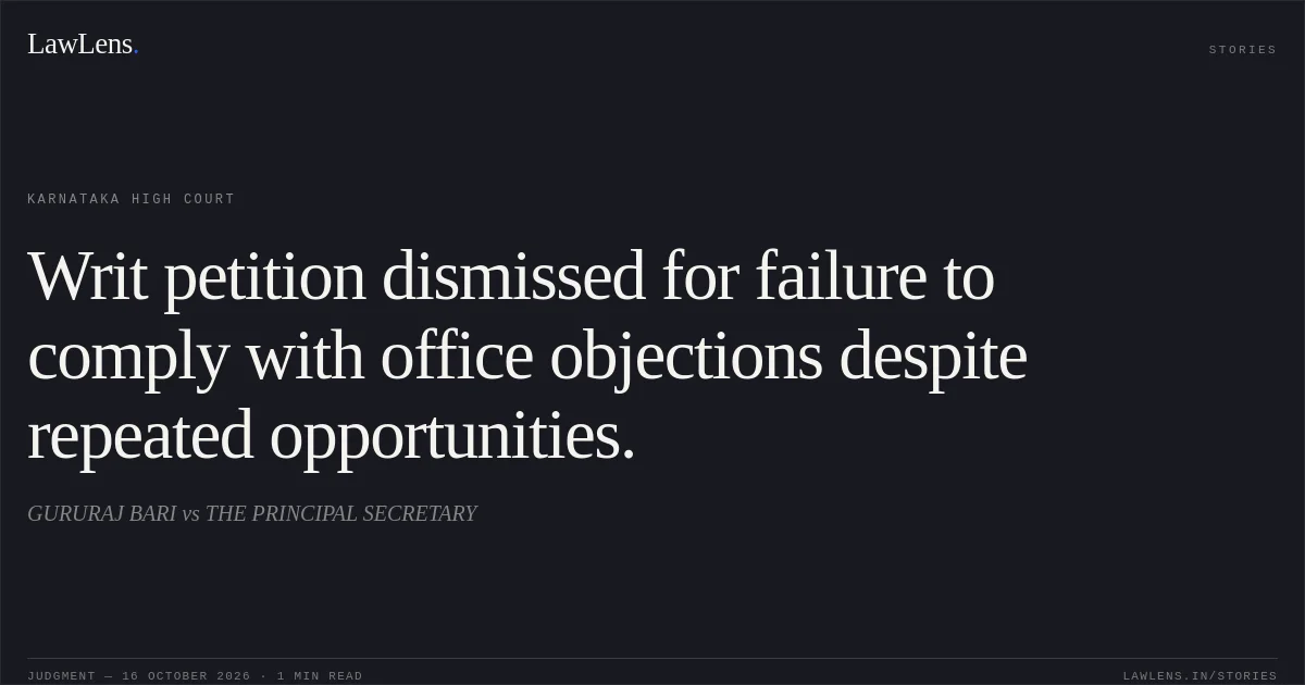 Writ petition dismissed for failure to comply with office objections despite repeated opportunities.. GURURAJ BARI vs THE PRINCIPAL SECRETARY. Karnataka High Court. LawLens