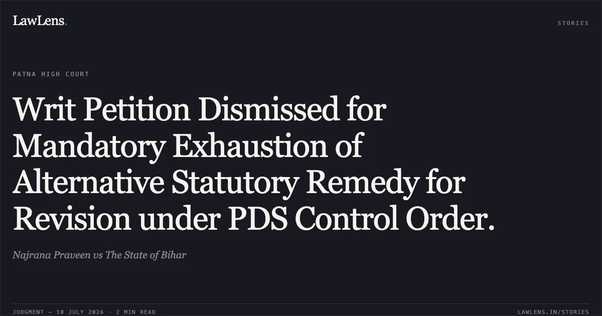 Writ Petition Dismissed for Mandatory Exhaustion of Alternative Statutory Remedy for Revision under PDS Control Order.. Najrana Praveen vs The State of Bihar. Patna High Court. LawLens