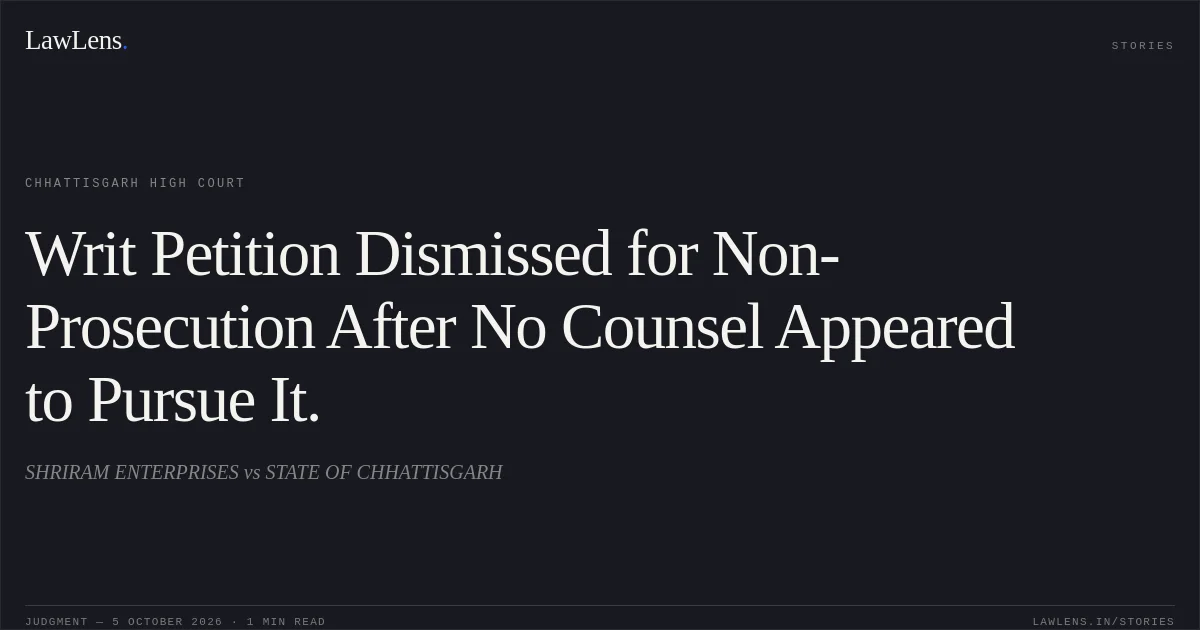 Writ Petition Dismissed for Non-Prosecution After No Counsel Appeared to Pursue It.. SHRIRAM ENTERPRISES vs STATE OF CHHATTISGARH. Chhattisgarh High Court. LawLens
