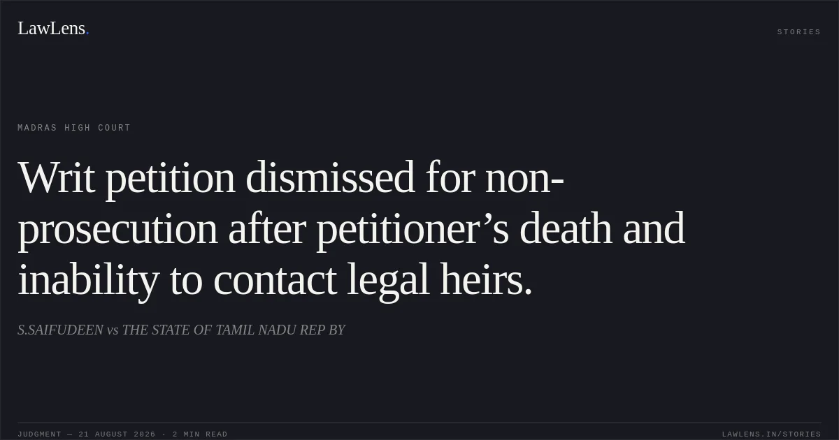 Writ petition dismissed for non-prosecution after petitioner’s death and inability to contact legal heirs.. S.SAIFUDEEN vs THE STATE OF TAMIL NADU REP BY. Madras High Court. LawLens
