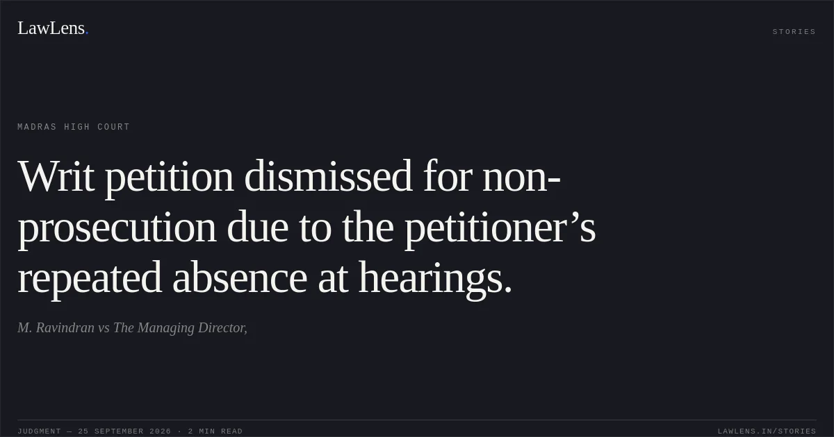 Writ petition dismissed for non-prosecution due to the petitioner’s repeated absence at hearings.. M. Ravindran vs The Managing Director,. Madras High Court. LawLens
