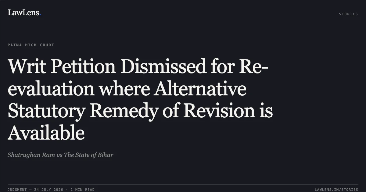 Writ Petition Dismissed for Re-evaluation where Alternative Statutory Remedy of Revision is Available. Shatrughan Ram vs The State of Bihar. Patna High Court. LawLens