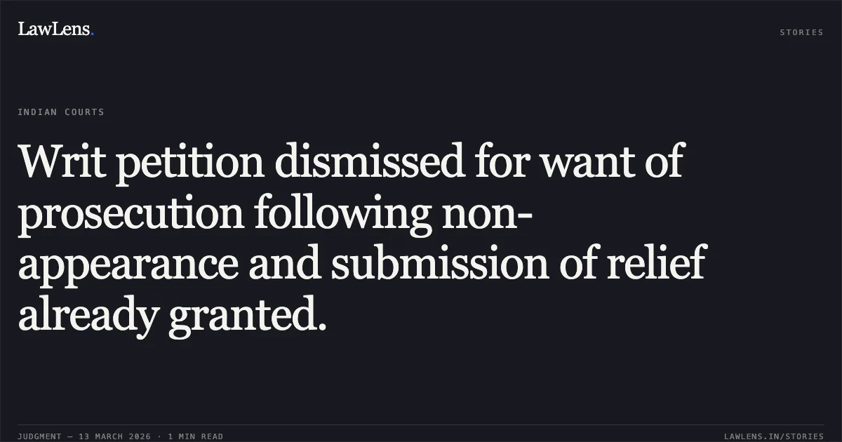 Writ petition dismissed for want of prosecution following non-appearance and submission of relief already granted.. Ku. Batkamma Nagul & Others v. State of Chhattisgarh & Others [2026:CGHC:11373]. Chhattisgarh High Court. LawLens