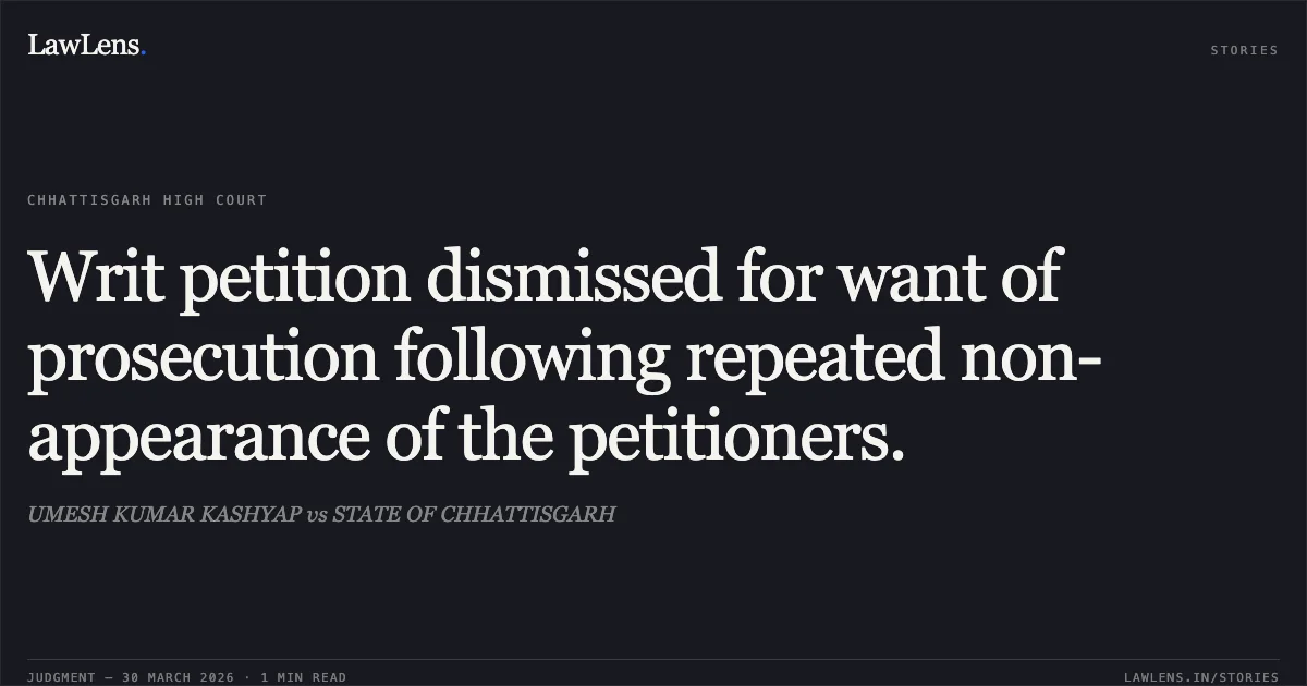Writ petition dismissed for want of prosecution following repeated non-appearance of the petitioners.. UMESH KUMAR KASHYAP vs STATE OF CHHATTISGARH. Chhattisgarh High Court. LawLens