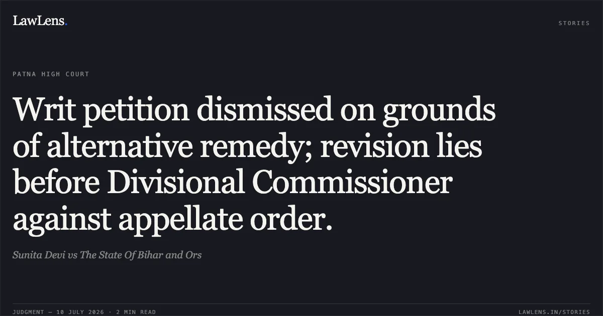 Writ petition dismissed on grounds of alternative remedy; revision lies before Divisional Commissioner against appellate order.. Sunita Devi vs The State Of Bihar and Ors. Patna High Court. LawLens