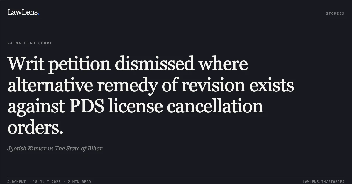 Writ petition dismissed where alternative remedy of revision exists against PDS license cancellation orders.. Jyotish Kumar vs The State of Bihar. Patna High Court. LawLens