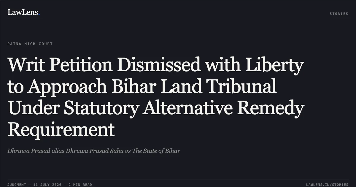Writ Petition Dismissed with Liberty to Approach Bihar Land Tribunal Under Statutory Alternative Remedy Requirement. Dhruwa Prasad alias Dhruwa Prasad Sahu vs The State of Bihar. Patna High Court. LawLens