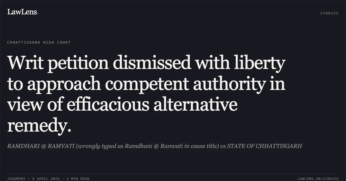 Writ petition dismissed with liberty to approach competent authority in view of efficacious alternative remedy.. RAMDHARI @ RAMVATI (wrongly typed as Ramdhani @ Ramvati in cause title) vs STATE OF CHHATTISGARH. Chhattisgarh High Court. LawLens