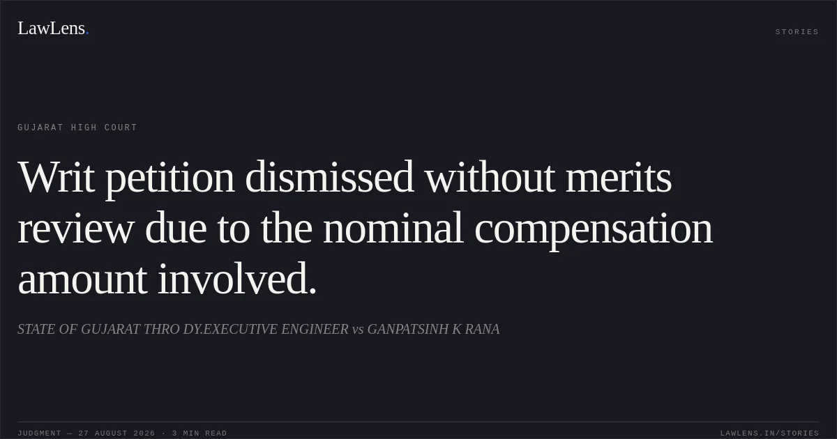 Writ petition dismissed without merits review due to the nominal compensation amount involved.. STATE OF GUJARAT THRO DY.EXECUTIVE ENGINEER vs GANPATSINH K RANA. Gujarat High Court. LawLens