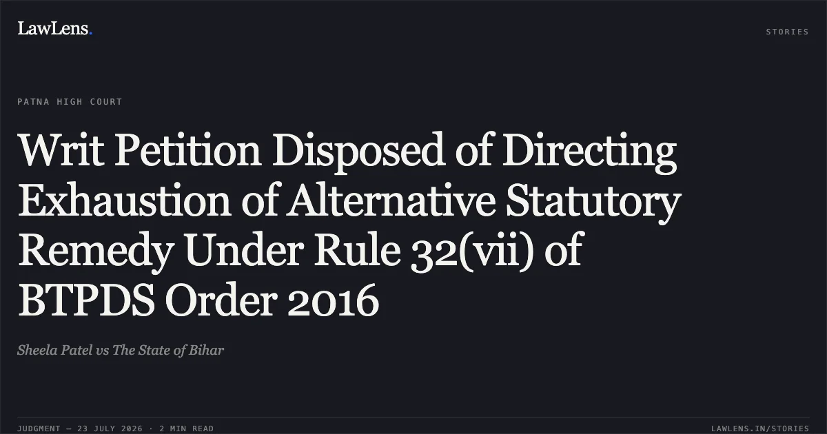 Writ Petition Disposed of Directing Exhaustion of Alternative Statutory Remedy Under Rule 32(vii) of BTPDS Order 2016. Sheela Patel vs The State of Bihar. Patna High Court. LawLens