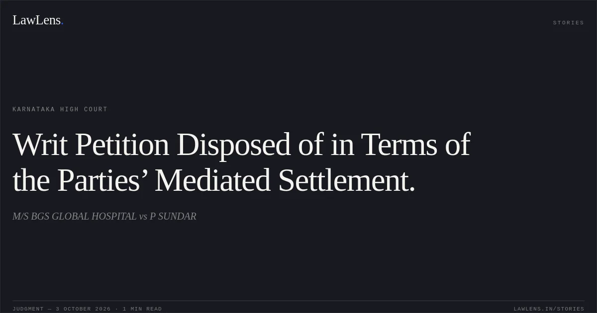 Writ Petition Disposed of in Terms of the Parties’ Mediated Settlement.. M/S BGS GLOBAL HOSPITAL vs P SUNDAR. Karnataka High Court. LawLens